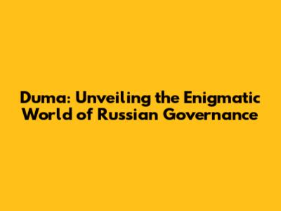 Duma: Unveiling the Enigmatic World of Russian Governance