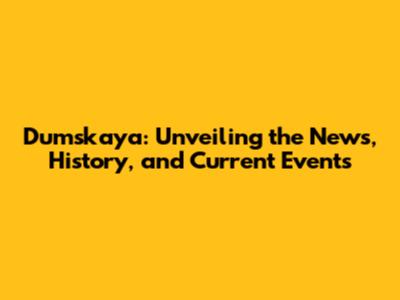 Dumskaya: Unveiling the News, History, and Current Events