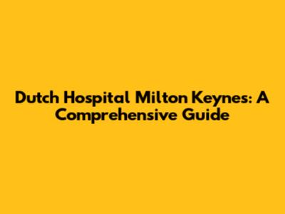 Dutch Hospital Milton Keynes: A Comprehensive Guide