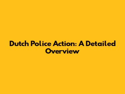 Dutch Police Action: A Detailed Overview