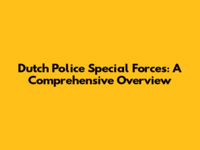 Dutch Police Special Forces: A Comprehensive Overview