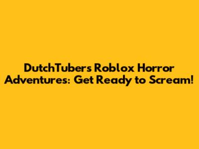 DutchTuber's Roblox Horror Adventures: Get Ready to Scream!