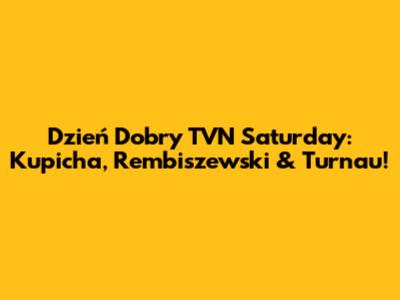 Dzień Dobry TVN Saturday: Kupicha, Rembiszewski & Turnau!