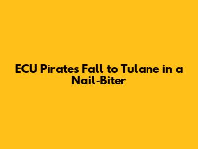 ECU Pirates Fall to Tulane in a Nail-Biter