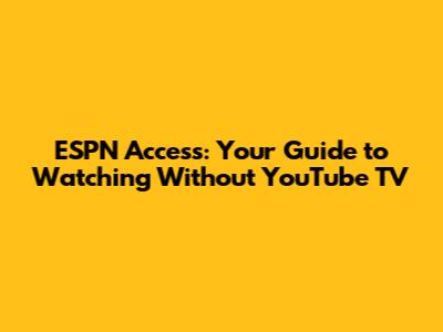 ESPN Access: Your Guide to Watching Without YouTube TV