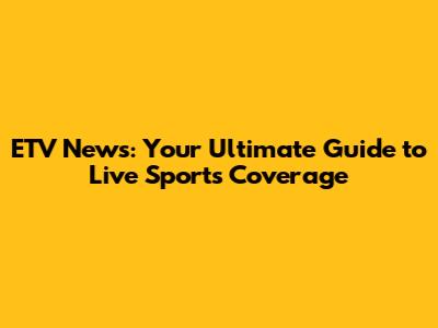 ETV News: Your Ultimate Guide to Live Sports Coverage