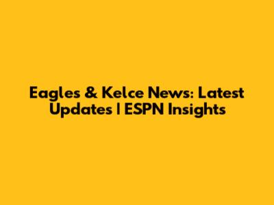 Eagles & Kelce News: Latest Updates | ESPN Insights