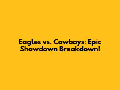 Eagles vs. Cowboys: Epic Showdown Breakdown!