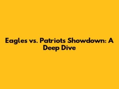 Eagles vs. Patriots Showdown: A Deep Dive