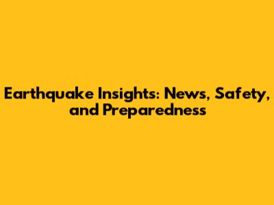 Earthquake Insights: News, Safety, and Preparedness