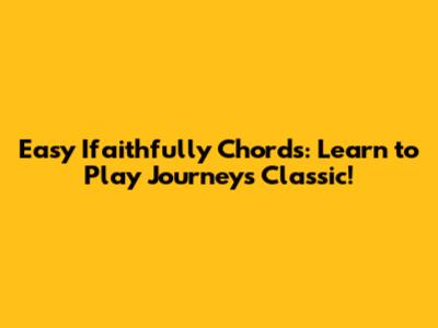 Easy Ifaithfully Chords: Learn to Play Journey's Classic!