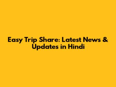 Easy Trip Share: Latest News & Updates in Hindi