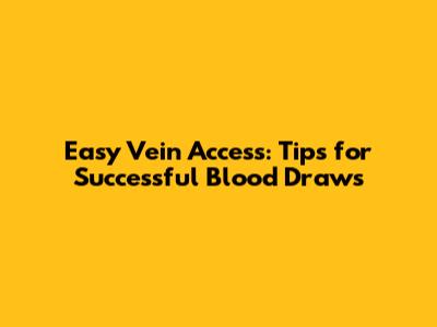 Easy Vein Access: Tips for Successful Blood Draws