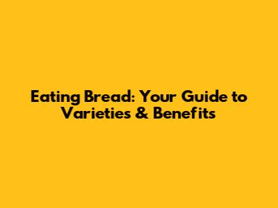 Eating Bread: Your Guide to Varieties & Benefits