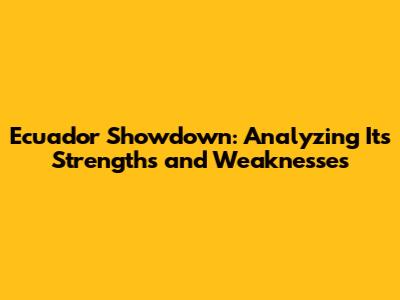 Ecuador Showdown: Analyzing Its Strengths and Weaknesses