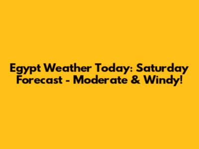 Egypt Weather Today: Saturday Forecast - Moderate & Windy!