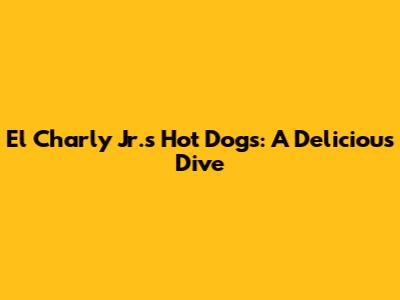 El Charly Jr.'s Hot Dogs: A Delicious Dive