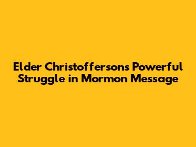 Elder Christofferson's Powerful Struggle in Mormon Message