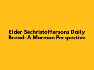 Elder Sechristofferson's Daily Bread: A Mormon Perspective