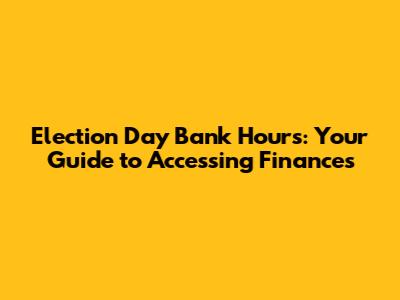 Election Day Bank Hours: Your Guide to Accessing Finances