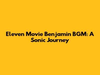 Eleven Movie Benjamin BGM: A Sonic Journey
