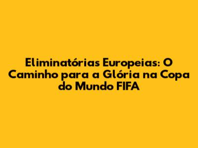 Eliminatórias Europeias: O Caminho para a Glória na Copa do Mundo FIFA