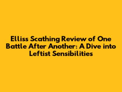 Ellis's Scathing Review of 'One Battle After Another': A Dive into Leftist Sensibilities