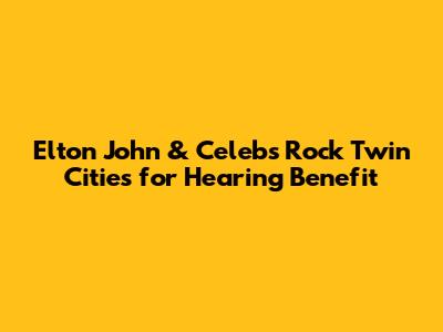 Elton John & Celebs Rock Twin Cities for Hearing Benefit
