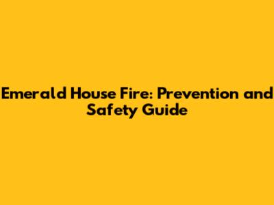 Emerald House Fire: Prevention and Safety Guide