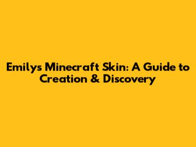 Emily's Minecraft Skin: A Guide to Creation & Discovery