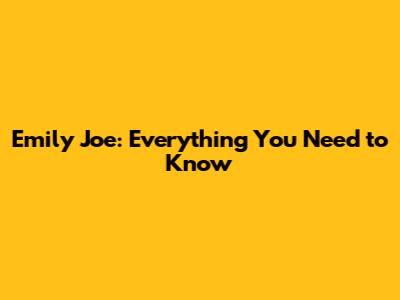 Emily Joe: Everything You Need to Know