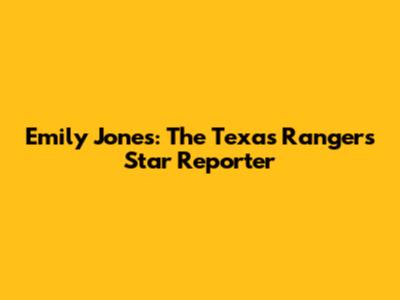 Emily Jones: The Texas Rangers' Star Reporter