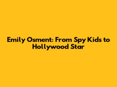 Emily Osment: From Spy Kids to Hollywood Star