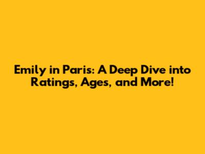 Emily in Paris: A Deep Dive into Ratings, Ages, and More!