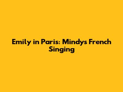 Emily in Paris: Mindy's French Singing