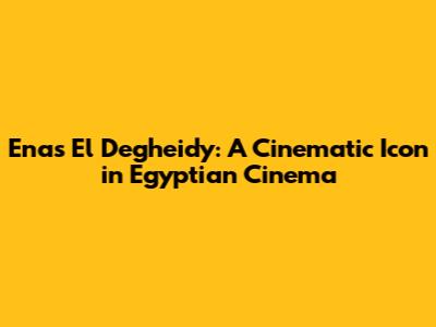 Enas El Degheidy: A Cinematic Icon in Egyptian Cinema