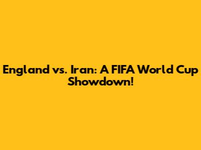 England vs. Iran: A FIFA World Cup Showdown!