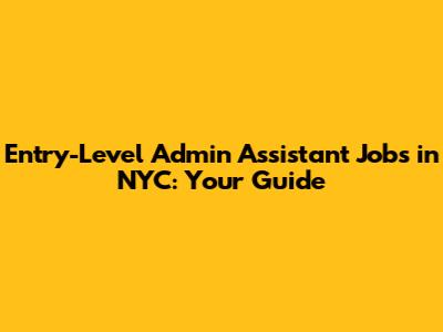 Entry-Level Admin Assistant Jobs in NYC: Your Guide