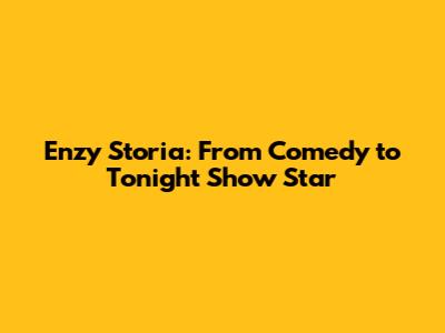 Enzy Storia: From Comedy to Tonight Show Star