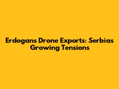 Erdogan's Drone Exports: Serbia's Growing Tensions