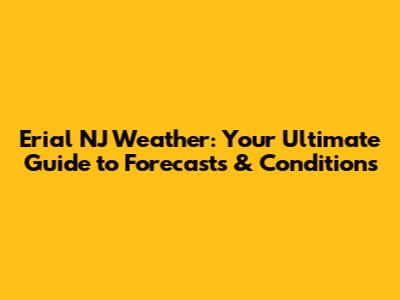 Erial NJ Weather: Your Ultimate Guide to Forecasts & Conditions