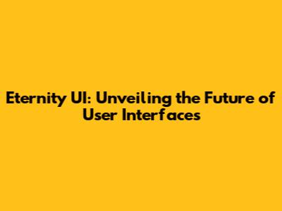 Eternity UI: Unveiling the Future of User Interfaces