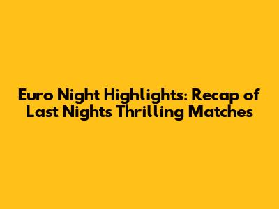 Euro Night Highlights: Recap of Last Night's Thrilling Matches