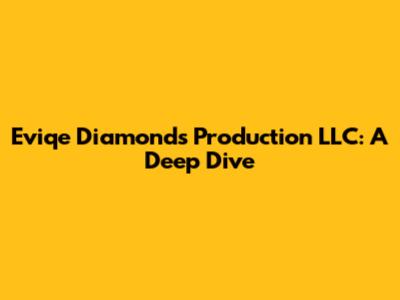 Eviqe Diamonds Production LLC: A Deep Dive