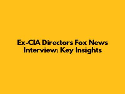 Ex-CIA Director's Fox News Interview: Key Insights