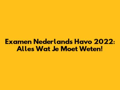 Examen Nederlands Havo 2022: Alles Wat Je Moet Weten!