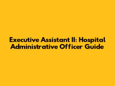 Executive Assistant II: Hospital Administrative Officer Guide
