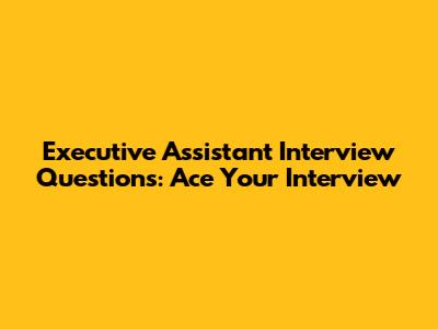 Executive Assistant Interview Questions: Ace Your Interview