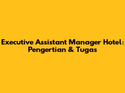Executive Assistant Manager Hotel: Pengertian & Tugas