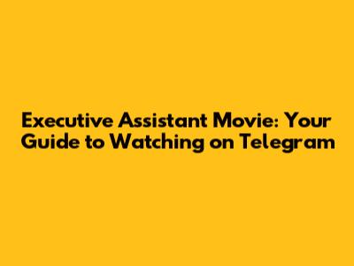 Executive Assistant Movie: Your Guide to Watching on Telegram